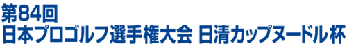 第84回日本プロゴルフ選手権大会 日清カップヌードル杯