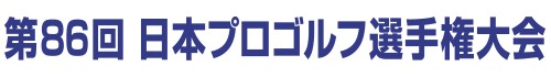 第86回日本プロゴルフ選手権大会